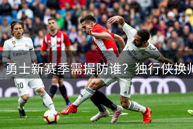 勇士新赛季需提防谁？独行侠换帅引援背后的隐忧