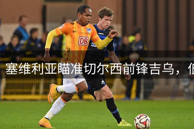 塞维利亚瞄准切尔西前锋吉乌，低成本引援目标明确